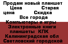 Продам новый планшет › Цена ­ 3 000 › Старая цена ­ 5 000 › Скидка ­ 50 - Все города Компьютеры и игры » Электронные книги, планшеты, КПК   . Калининградская обл.,Светловский городской округ 